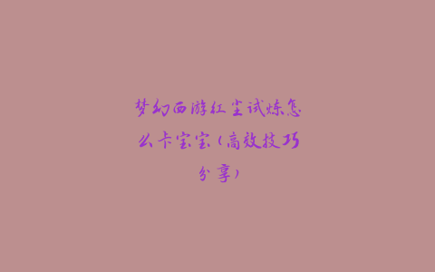 梦幻西游红尘试炼怎么卡宝宝(高效技巧分享)