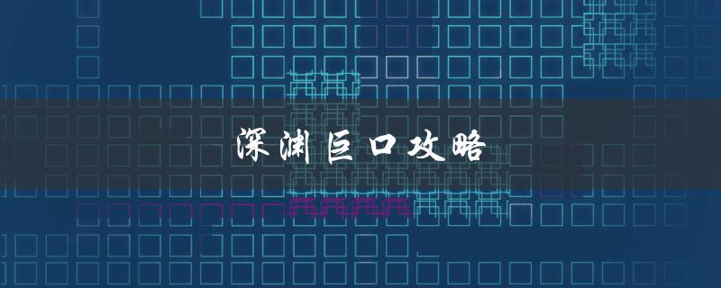 深渊巨口攻略(如何在游戏中轻松击败BOSS)