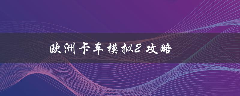 欧洲卡车模拟2(如何提高游戏技巧)