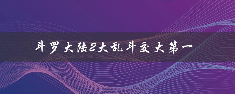 斗罗大陆2大乱斗交大第一(如何成为顶尖选手)