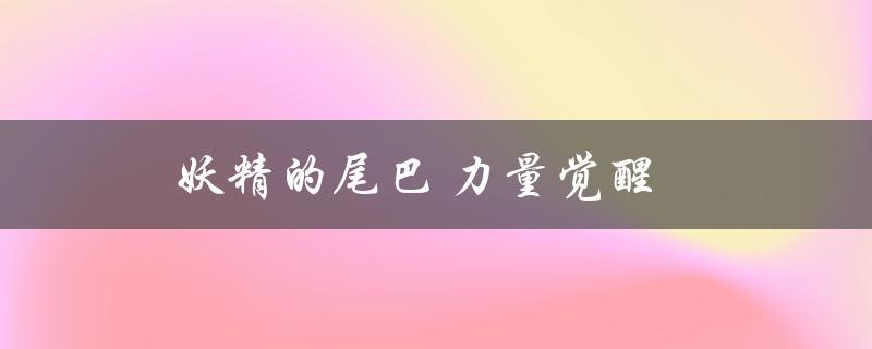 妖精的尾巴力量觉醒(如何解锁更强大的力量)