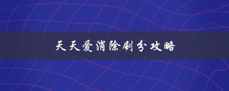 天天爱消除刷分攻略(如何轻松提高分数)