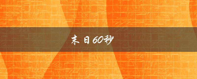 末日60秒(你能在60秒内做些什么来拯救自己？)
