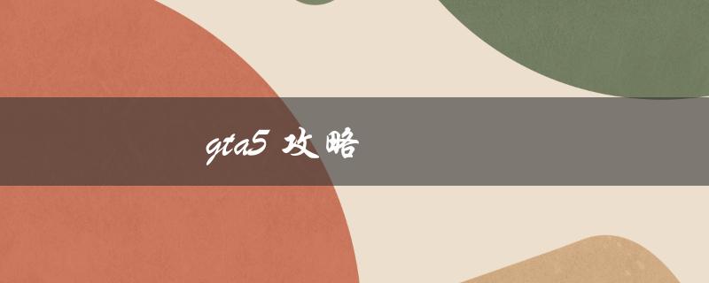 gta5攻略(如何快速提升游戏水平)
