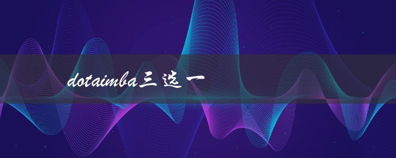 dotaimba三选一(如何选择最适合自己的英雄)