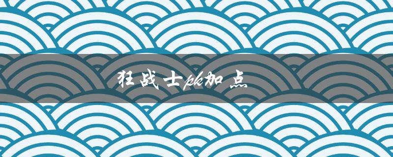 狂战士pk加点(如何正确分配属性点)