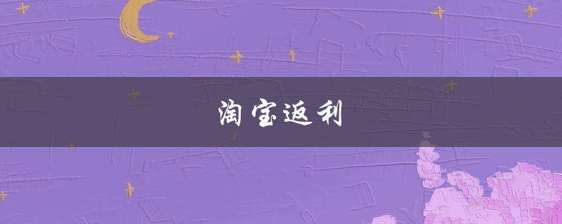 淘宝返利(如何通过返利网站获取更多优惠)