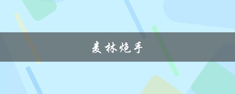麦林炮手(是什么？如何成为一名优秀的麦林炮手？)