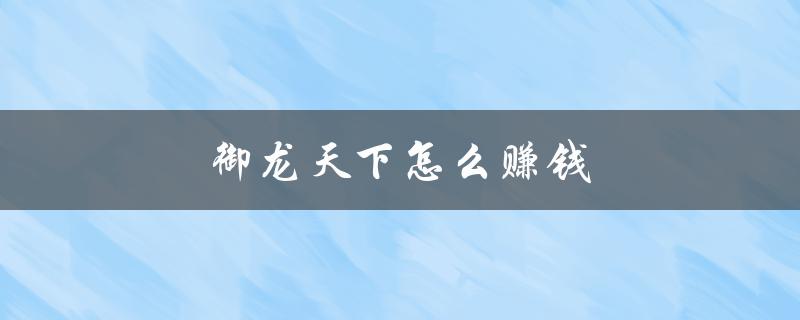 御龙天下怎么赚钱(最全攻略大揭秘)
