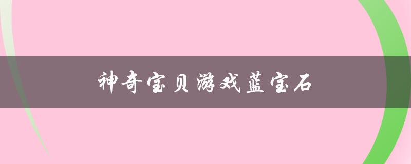 神奇宝贝游戏蓝宝石(怎么玩才能更好地捕捉神奇宝贝)