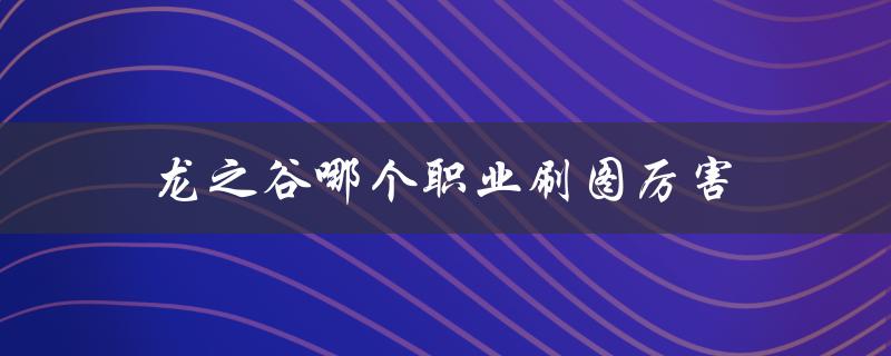 龙之谷哪个职业刷图厉害(推荐最适合的职业刷图攻略)