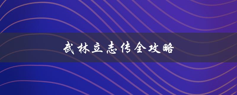 武林立志传全攻略(如何成为顶尖高手)