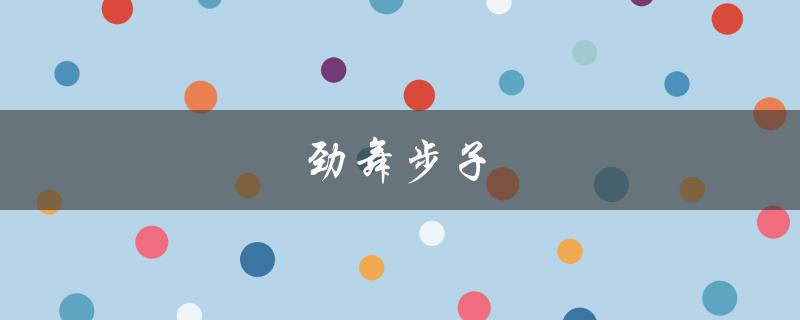 劲舞步子(如何让你的舞步更有力量感)
