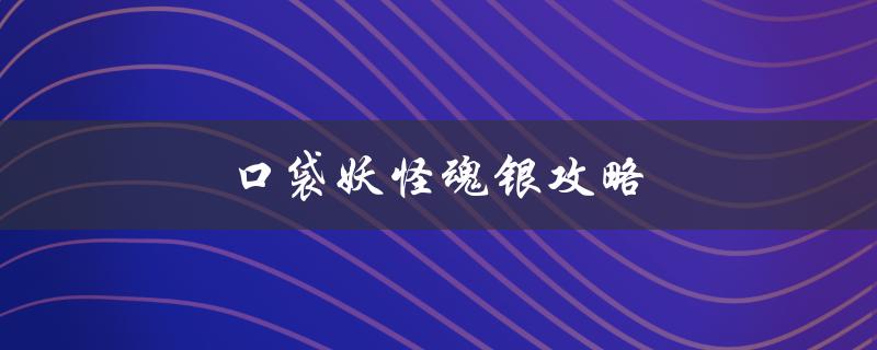 口袋妖怪魂银攻略(如何快速提升战斗力)