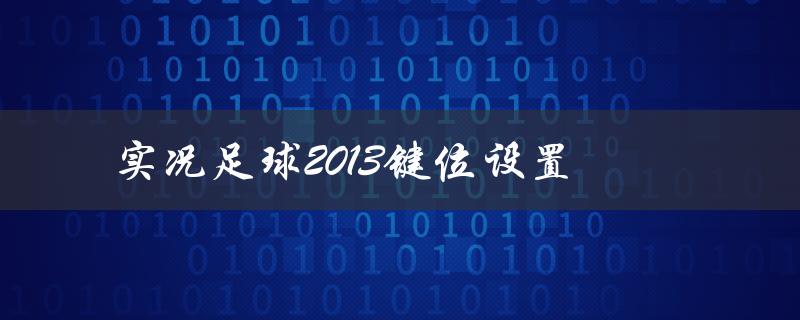 实况足球2013键位设置(如何自定义控制器)