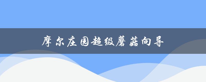 摩尔庄园超级蘑菇向导(如何快速升级蘑菇园)