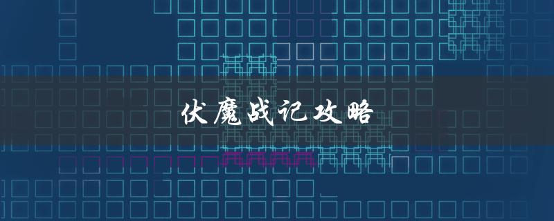 伏魔战记攻略(如何轻松通关)