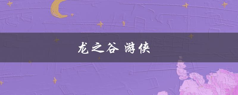 龙之谷游侠(如何打造强力输出的游戏角色)