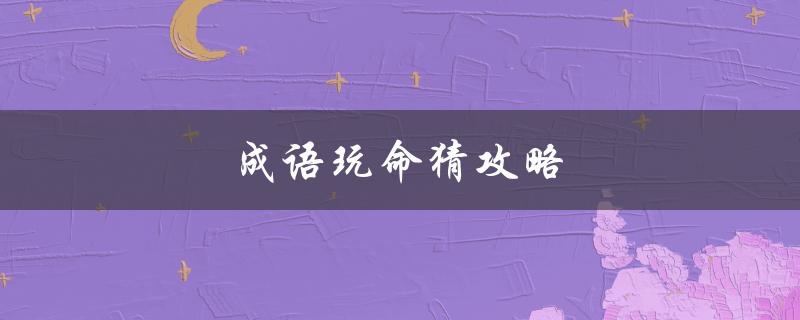 成语玩命猜攻略(如何提高猜成语的准确率)
