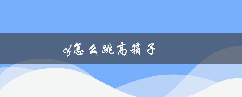 CF怎么跳高箱子(快速提升游戏技巧)