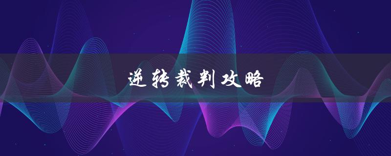 逆转裁判攻略(如何成为法庭上的胜利者)