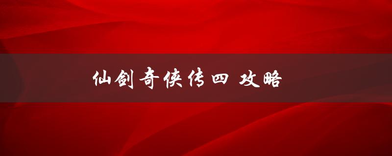 仙剑奇侠传四攻略(全面解析游戏关卡和剧情走向)