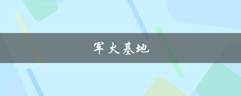 军火基地(是什么？为何备受关注？)