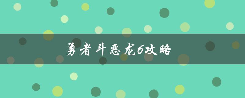 勇者斗恶龙6攻略(如何轻松通关游戏)