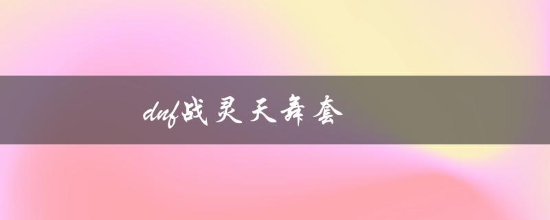 DNF战灵天舞套(哪些装备组成，怎么获取)