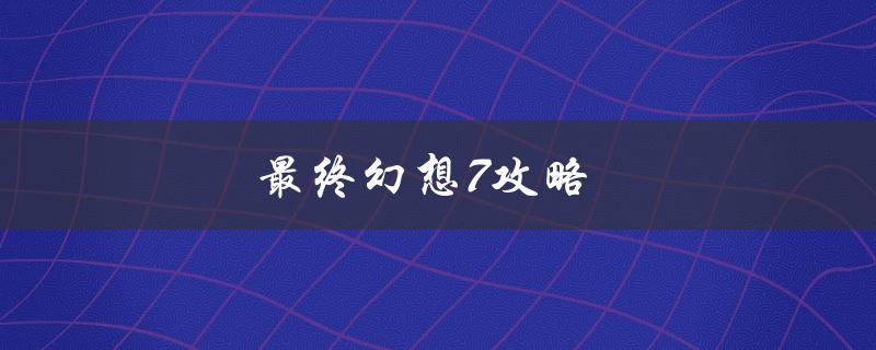 最终幻想7攻略(如何在游戏中获得最强装备)