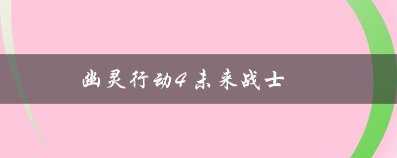 幽灵行动4 未来战士(你需要知道的一切关于游戏中的战士)