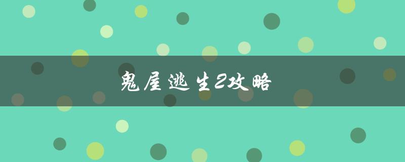 鬼屋逃生2攻略(如何顺利通关？)