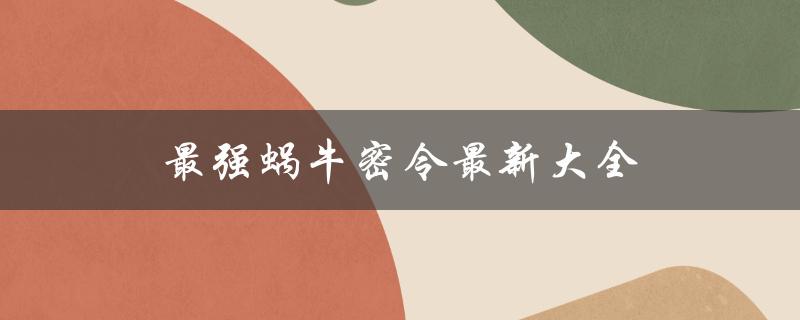 最强蜗牛密令最新大全(如何获取所有密令及奖励)