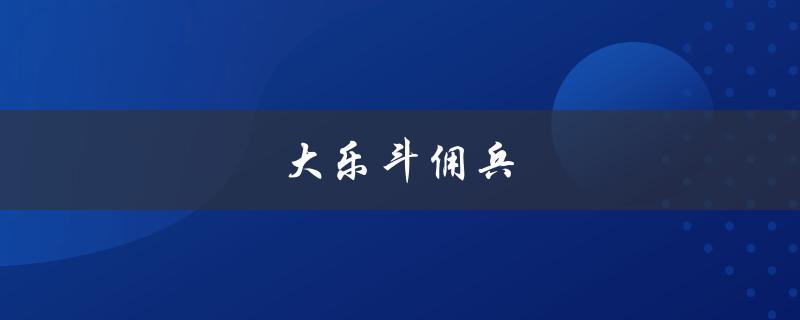 大乐斗佣兵(如何成为顶尖佣兵玩家)