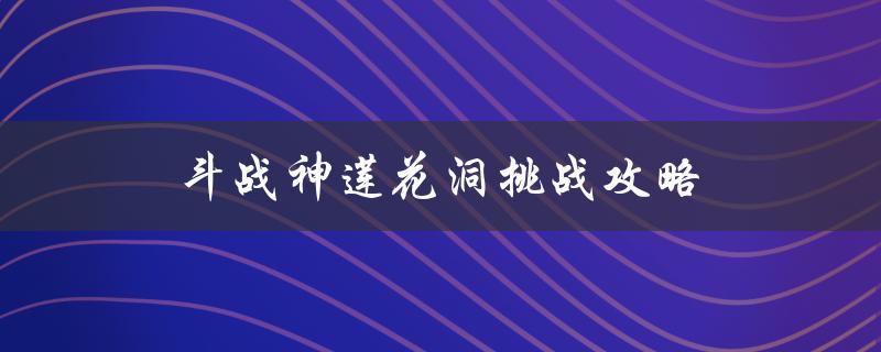 斗战神莲花洞挑战攻略(如何轻松通关)