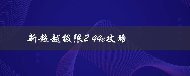 新超越极限2 44e攻略(如何轻松突破难关)