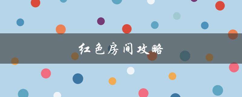 红色房间攻略(如何快速找到隐藏的线索和解谜)