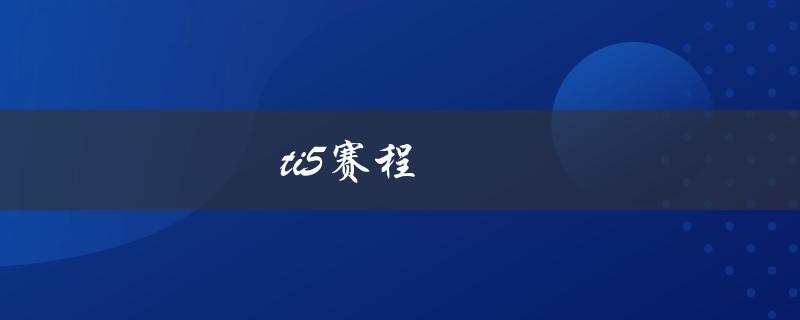 ti5赛程(哪些比赛值得关注？)