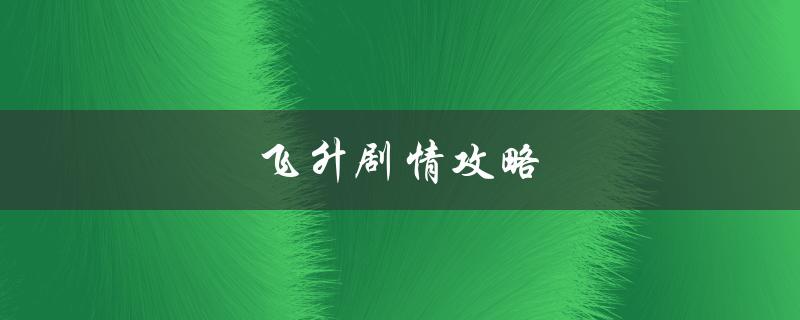 飞升剧情攻略(如何在游戏中快速提升实力)