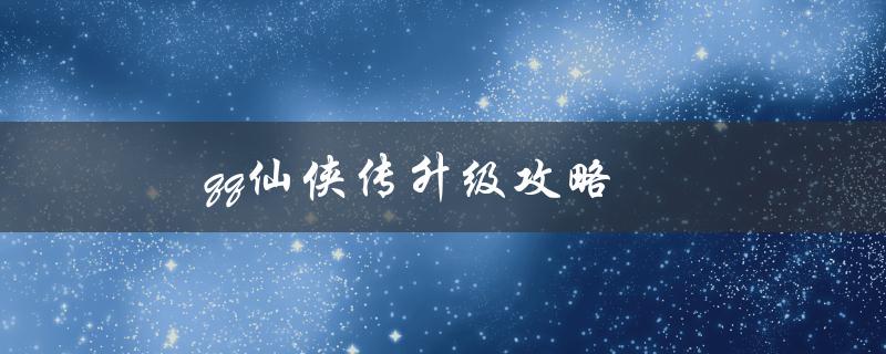 qq仙侠传升级攻略(如何快速提升等级)