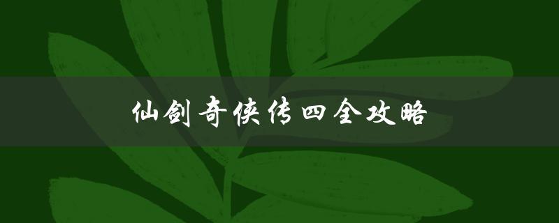 仙剑奇侠传四全攻略(如何轻松通关全章节)