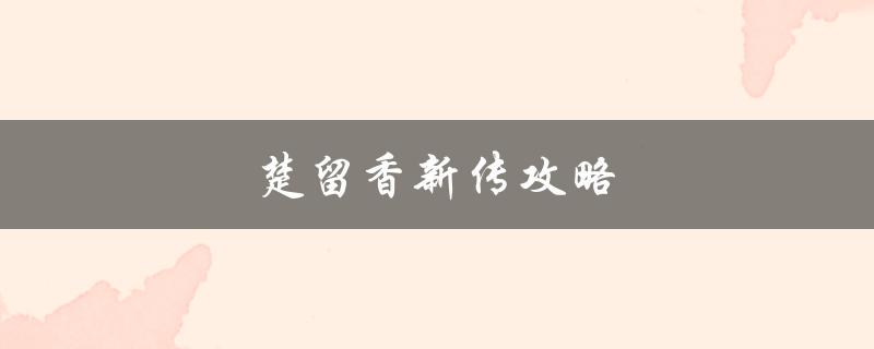 楚留香新传攻略(如何快速提升战斗力)
