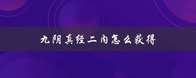 九阴真经二内怎么获得(详细攻略解析)