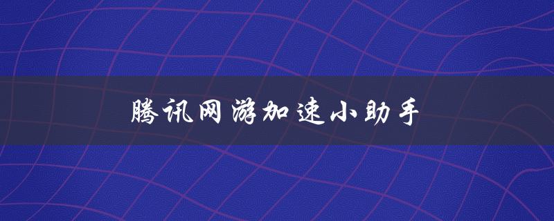 腾讯网游加速小助手(如何提高游戏速度？)