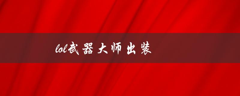 lol武器大师出装(如何选择最佳装备)