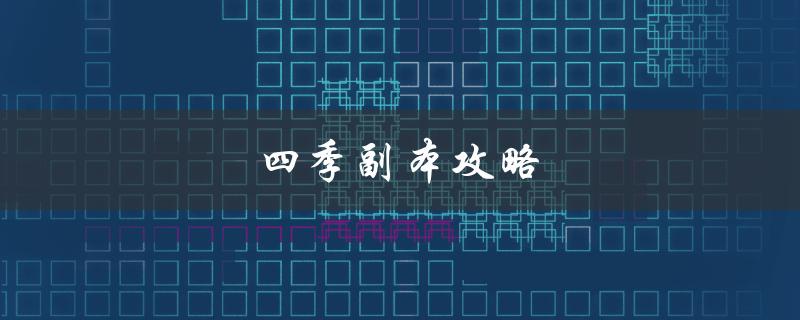 四季副本攻略(如何轻松通关四季副本)