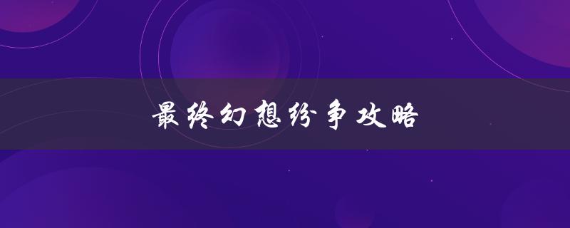 最终幻想纷争攻略(如何在游戏中获得胜利)