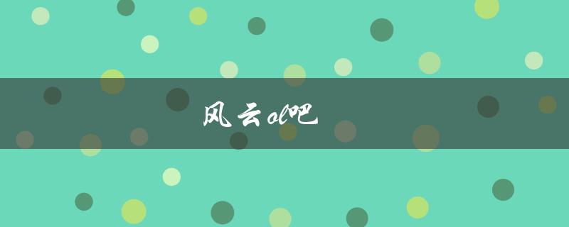 风云ol吧(为什么这款游戏如此受欢迎？)
