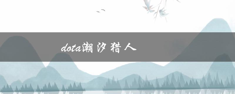 dota潮汐猎人(如何成为一名顶尖的潮汐猎人)