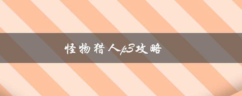 怪物猎人p3攻略(如何快速提高游戏技巧)